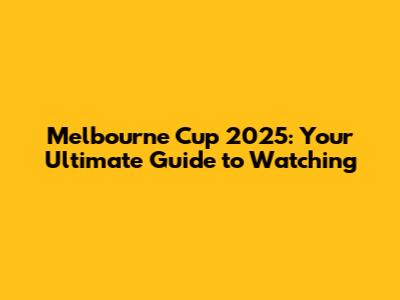 Melbourne Cup 2025: Your Ultimate Guide to Watching