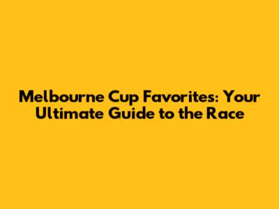 Melbourne Cup Favorites: Your Ultimate Guide to the Race