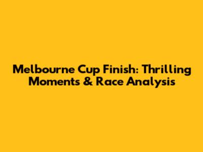 Melbourne Cup Finish: Thrilling Moments & Race Analysis