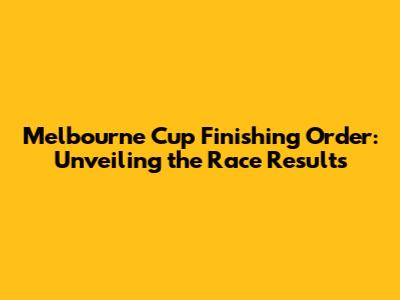 Melbourne Cup Finishing Order: Unveiling the Race Results