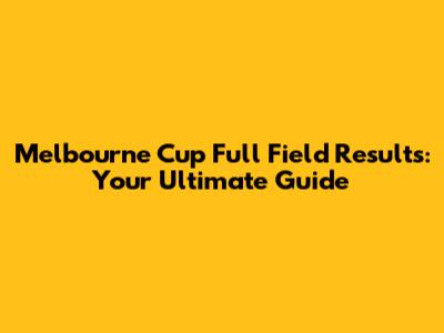 Melbourne Cup Full Field Results: Your Ultimate Guide