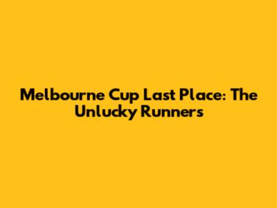 Melbourne Cup Last Place: The Unlucky Runners