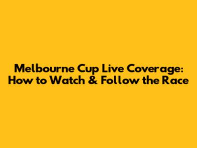 Melbourne Cup Live Coverage: How to Watch & Follow the Race
