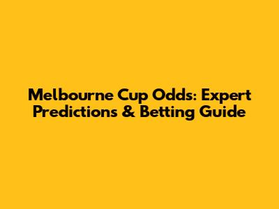 Melbourne Cup Odds: Expert Predictions & Betting Guide