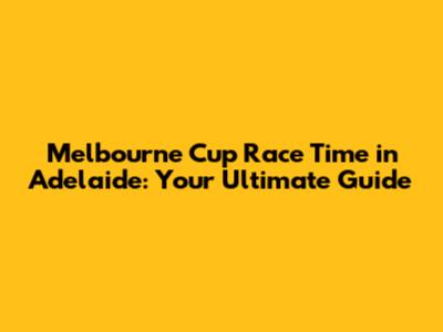 Melbourne Cup Race Time in Adelaide: Your Ultimate Guide