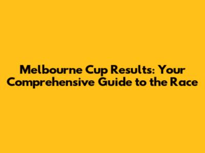 Melbourne Cup Results: Your Comprehensive Guide to the Race