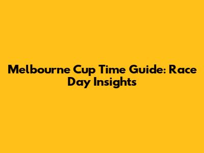 Melbourne Cup Time Guide: Race Day Insights