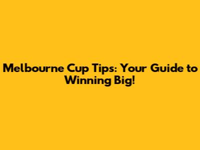 Melbourne Cup Tips: Your Guide to Winning Big!