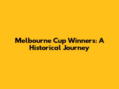 Melbourne Cup Winners: A Historical Journey