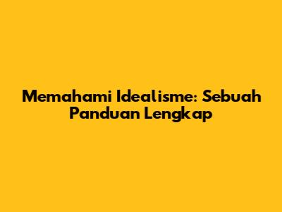 Memahami Idealisme: Sebuah Panduan Lengkap
