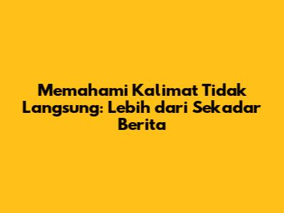Memahami Kalimat Tidak Langsung: Lebih dari Sekadar Berita