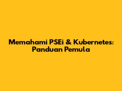 Memahami PSEi & Kubernetes: Panduan Pemula