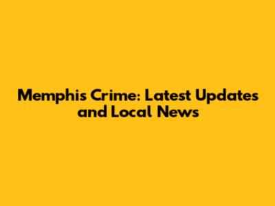 Memphis Crime: Latest Updates and Local News