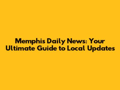 Memphis Daily News: Your Ultimate Guide to Local Updates