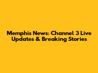 Memphis News: Channel 3 Live Updates & Breaking Stories