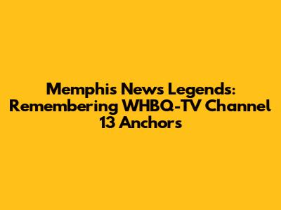 Memphis News Legends: Remembering WHBQ-TV Channel 13 Anchors