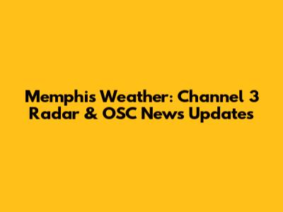 Memphis Weather: Channel 3 Radar & OSC News Updates