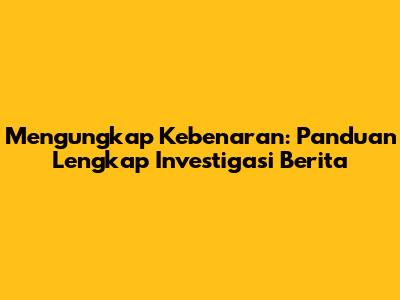 Mengungkap Kebenaran: Panduan Lengkap Investigasi Berita