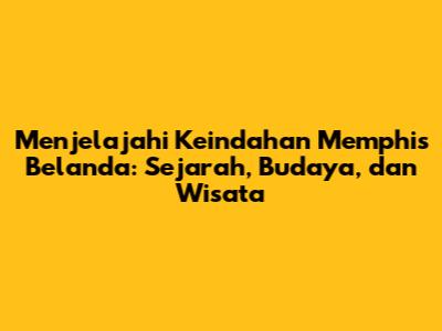 Menjelajahi Keindahan Memphis Belanda: Sejarah, Budaya, dan Wisata