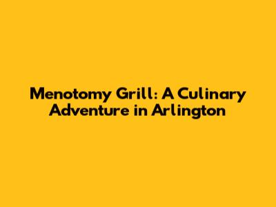 Menotomy Grill: A Culinary Adventure in Arlington