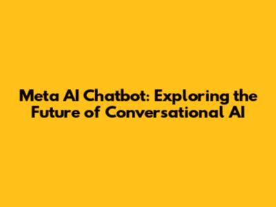 Meta AI Chatbot: Exploring the Future of Conversational AI