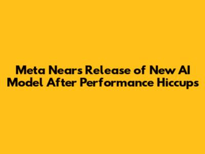 Meta Nears Release of New AI Model After Performance Hiccups