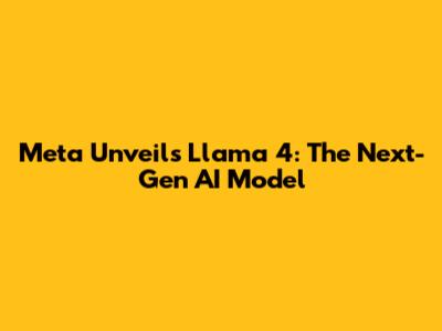 Meta Unveils Llama 4: The Next-Gen AI Model