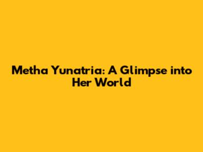 Metha Yunatria: A Glimpse into Her World