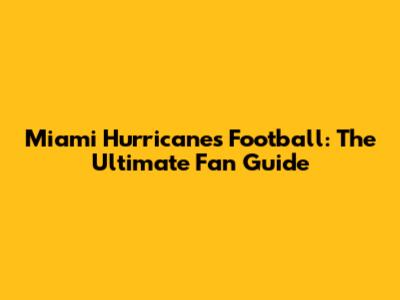 Miami Hurricanes Football: The Ultimate Fan Guide