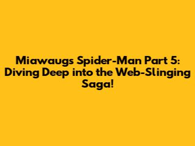 Miawaug's Spider-Man Part 5: Diving Deep into the Web-Slinging Saga!