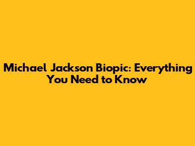 Michael Jackson Biopic: Everything You Need to Know