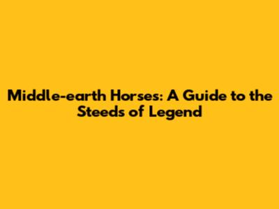 Middle-earth Horses: A Guide to the Steeds of Legend