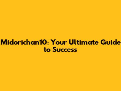 Midorichan10: Your Ultimate Guide to Success
