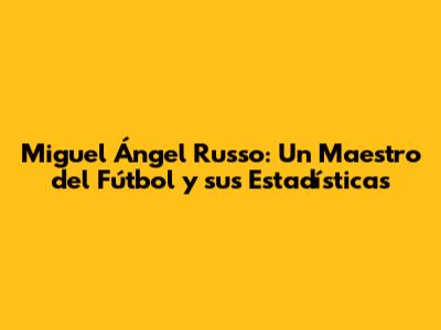 Miguel Ángel Russo: Un Maestro del Fútbol y sus Estadísticas