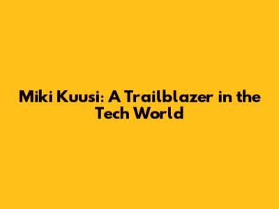 Miki Kuusi: A Trailblazer in the Tech World