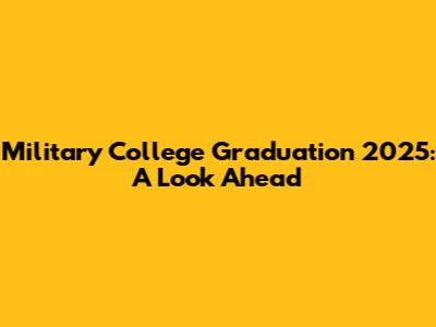 Military College Graduation 2025: A Look Ahead