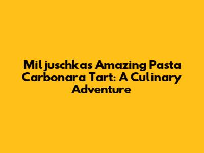 Miljuschka's Amazing Pasta Carbonara Tart: A Culinary Adventure