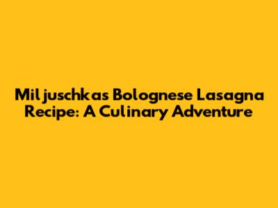 Miljuschka's Bolognese Lasagna Recipe: A Culinary Adventure