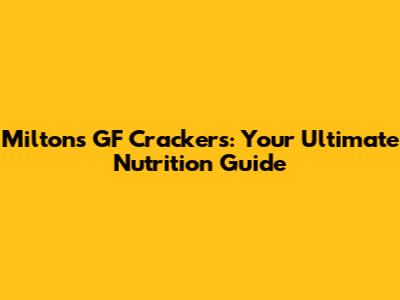 Milton's GF Crackers: Your Ultimate Nutrition Guide