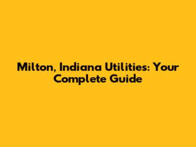 Milton, Indiana Utilities: Your Complete Guide
