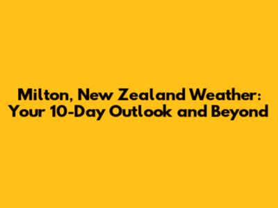 Milton, New Zealand Weather: Your 10-Day Outlook and Beyond