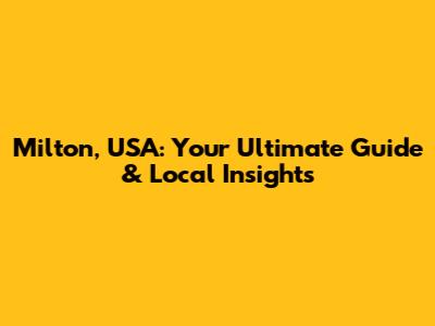 Milton, USA: Your Ultimate Guide & Local Insights