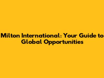 Milton International: Your Guide to Global Opportunities