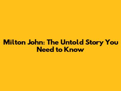 Milton John: The Untold Story You Need to Know