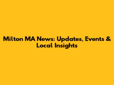 Milton MA News: Updates, Events & Local Insights
