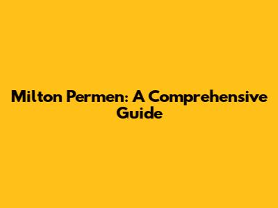 Milton Permen: A Comprehensive Guide