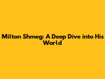 Milton Shmeg: A Deep Dive into His World