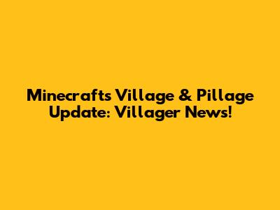 Minecraft's Village & Pillage Update: Villager News!