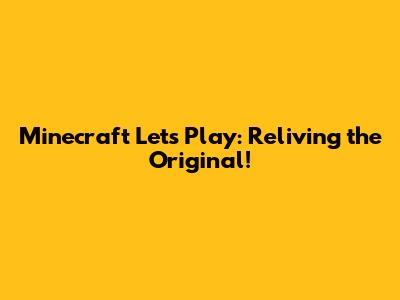 Minecraft Let's Play: Reliving the Original!