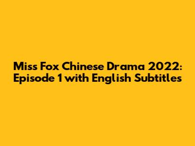 Miss Fox Chinese Drama 2022: Episode 1 with English Subtitles